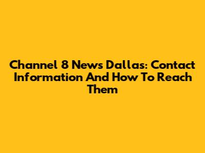 Channel 8 News Dallas: Contact Information And How To Reach Them