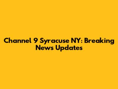 Channel 9 Syracuse NY: Breaking News Updates