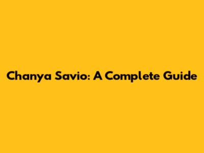 Chanya Savio: A Complete Guide