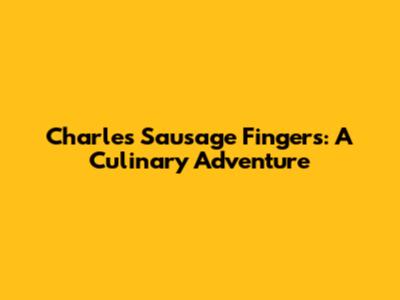 Charles Sausage Fingers: A Culinary Adventure