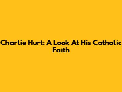 Charlie Hurt: A Look At His Catholic Faith