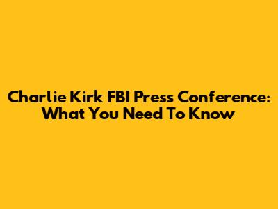 Charlie Kirk FBI Press Conference: What You Need To Know