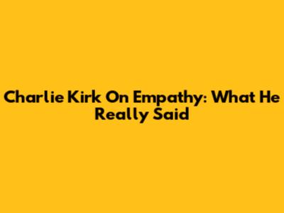 Charlie Kirk On Empathy: What He Really Said