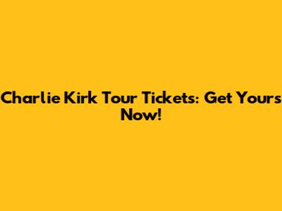 Charlie Kirk Tour Tickets: Get Yours Now!