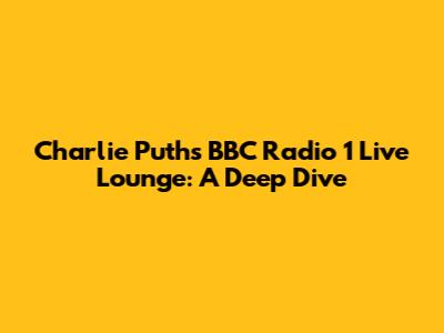 Charlie Puth's BBC Radio 1 Live Lounge: A Deep Dive