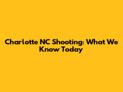 Charlotte NC Shooting: What We Know Today