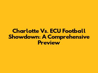 Charlotte Vs. ECU Football Showdown: A Comprehensive Preview