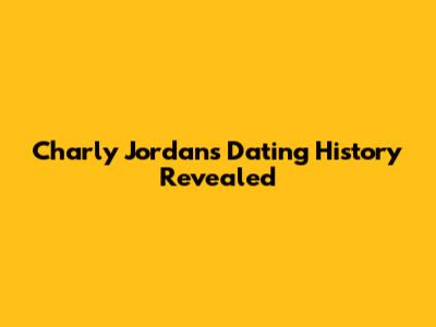 Charly Jordan's Dating History Revealed