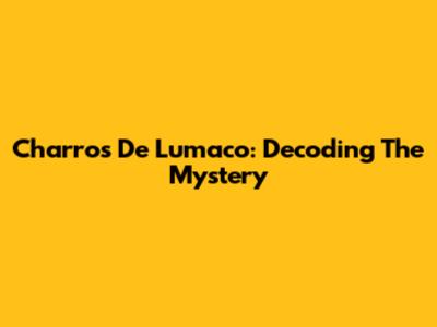 Charros De Lumaco: Decoding The Mystery