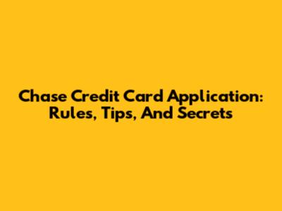 Chase Credit Card Application: Rules, Tips, And Secrets