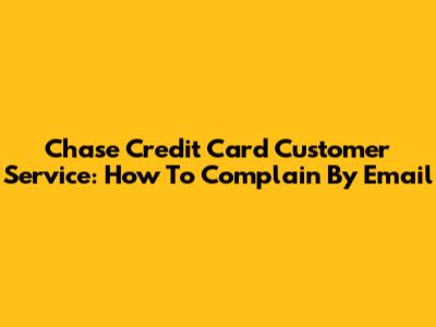 Chase Credit Card Customer Service: How To Complain By Email