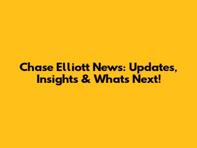 Chase Elliott News: Updates, Insights & What's Next!
