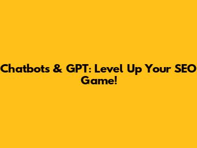 Chatbots & GPT: Level Up Your SEO Game!