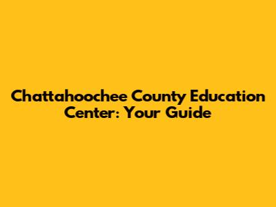 Chattahoochee County Education Center: Your Guide