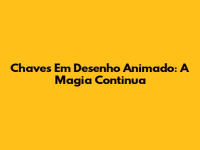 Chaves Em Desenho Animado: A Magia Continua