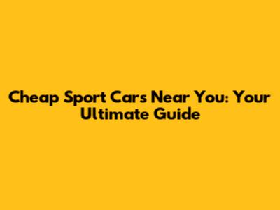 Cheap Sport Cars Near You: Your Ultimate Guide