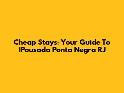 Cheap Stays: Your Guide To IPousada Ponta Negra RJ