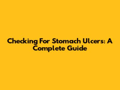 Checking For Stomach Ulcers: A Complete Guide