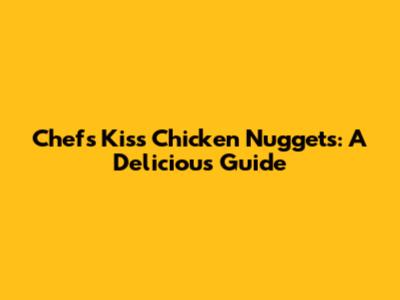 Chef's Kiss Chicken Nuggets: A Delicious Guide