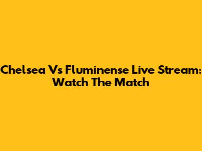 Chelsea Vs Fluminense Live Stream: Watch The Match
