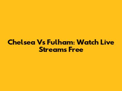 Chelsea Vs Fulham: Watch Live Streams Free