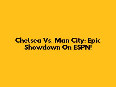 Chelsea Vs. Man City: Epic Showdown On ESPN!