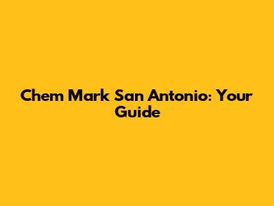 Chem Mark San Antonio: Your Guide