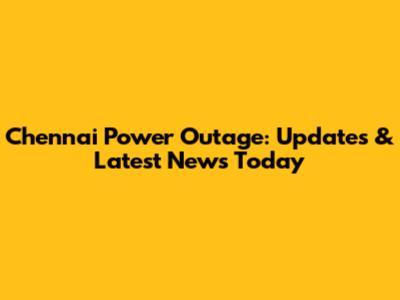 Chennai Power Outage: Updates & Latest News Today