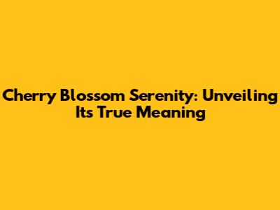 Cherry Blossom Serenity: Unveiling Its True Meaning