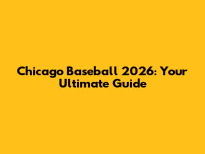 Chicago Baseball 2026: Your Ultimate Guide