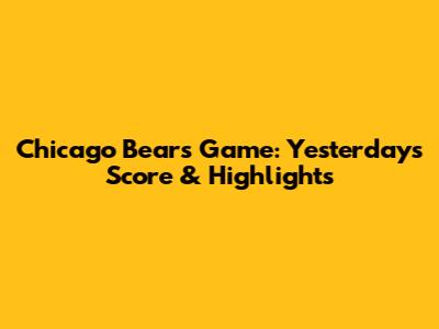 Chicago Bears Game: Yesterday's Score & Highlights