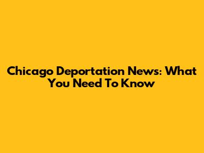 Chicago Deportation News: What You Need To Know