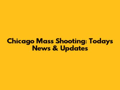Chicago Mass Shooting: Today's News & Updates