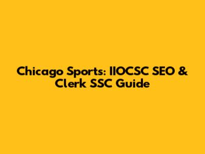 Chicago Sports: IIOCSC SEO & Clerk SSC Guide