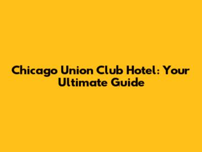 Chicago Union Club Hotel: Your Ultimate Guide