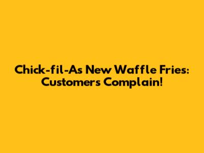 Chick-fil-A's New Waffle Fries: Customers Complain!