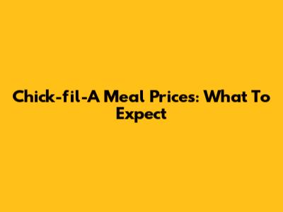 Chick-fil-A Meal Prices: What To Expect