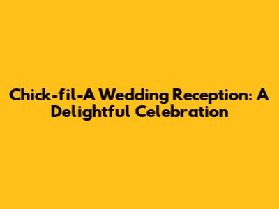 Chick-fil-A Wedding Reception: A Delightful Celebration