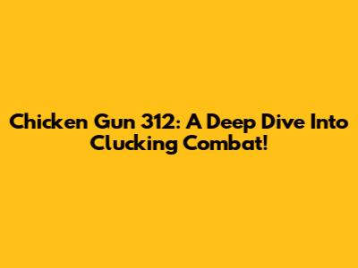 Chicken Gun 312: A Deep Dive Into Clucking Combat!