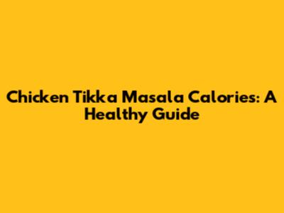 Chicken Tikka Masala Calories: A Healthy Guide