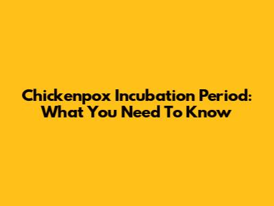 Chickenpox Incubation Period: What You Need To Know