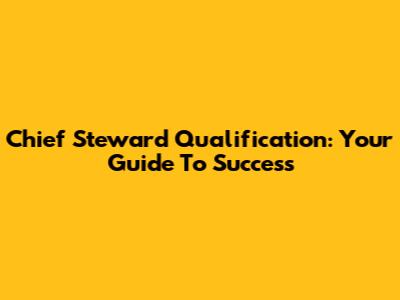 Chief Steward Qualification: Your Guide To Success