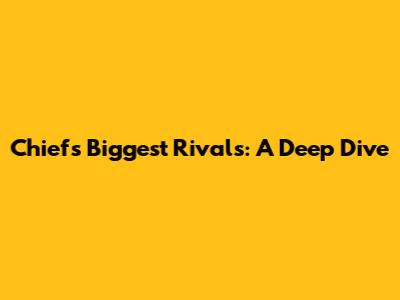 Chiefs' Biggest Rivals: A Deep Dive