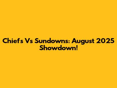 Chiefs Vs Sundowns: August 2025 Showdown!