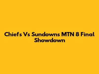 Chiefs Vs Sundowns MTN 8 Final Showdown