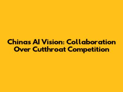 China's AI Vision: Collaboration Over Cutthroat Competition