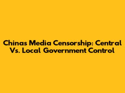 China's Media Censorship: Central Vs. Local Government Control