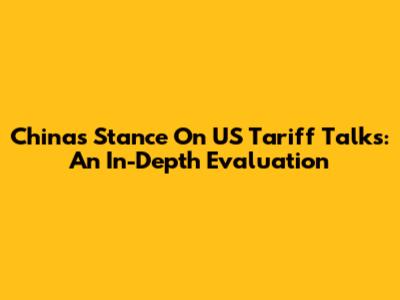 China's Stance On US Tariff Talks: An In-Depth Evaluation
