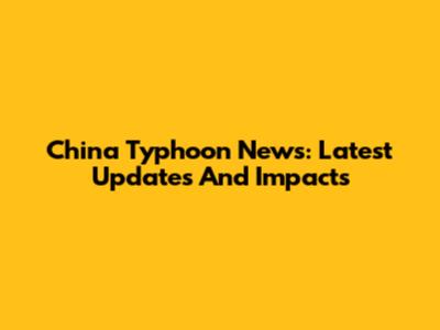 China Typhoon News: Latest Updates And Impacts
