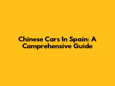 Chinese Cars In Spain: A Comprehensive Guide